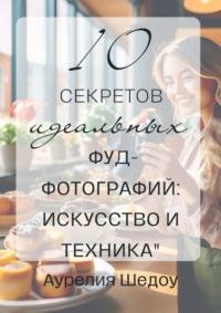 10 секретов идеальных фуд-фотографий: Искусство и техника - Аурелия Шедоу