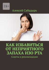 Как избавиться от неприятного запаха изо рта. Советы и рекомендации, Hörbuch Алексея Сабадыря. ISDN70453432