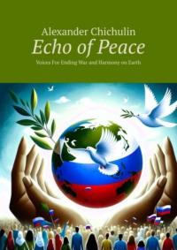 Echo of Peace. Voices For Ending War and Harmony on Earth, Александра Чичулина książka audio. ISDN70453603