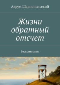 Жизни обратный отсчет. Воспоминания, audiobook Аврума Шарнопольского. ISDN70453702