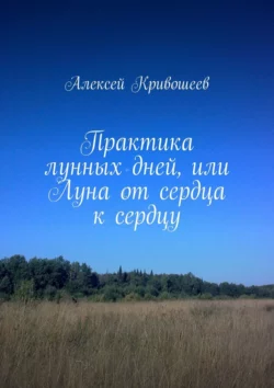 Практика лунных дней, или Луна от сердца к сердцу, audiobook Алексея Викторовича Кривошеева. ISDN70453927