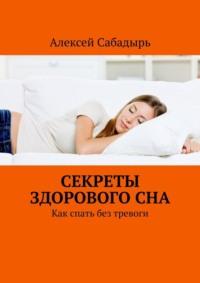 Секреты здорового сна. Как спать без тревоги, Hörbuch Алексея Сабадыря. ISDN70453942
