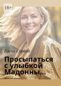 Просыпаться с улыбкой Мадонны… Женский роман - Елена Сурина