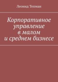 Корпоративное управление в малом и среднем бизнесе, książka audio Леонида Тепмана. ISDN70453969