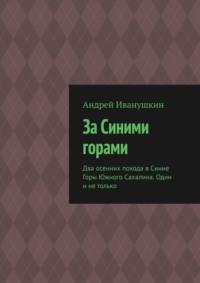 За Синими горами. Два осенних похода в Синие Горы Южного Сахалина. Один и не только - Андрей Иванушкин