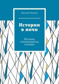 Истории в ночи. Рассказы, стихотворения, истории - Николай Тюльков