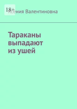 Тараканы выпадают из ушей - Ксения Валентиновна