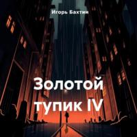 Золотой тупик IV, książka audio Игоря Ивановича Бахтина. ISDN70455724