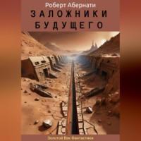 Заложники будущего, audiobook Роберта Абернати. ISDN70455793