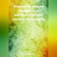 Элементы теории множеств и математической логики. Нейросети, audiobook Николая Петровича Морозова. ISDN70456075