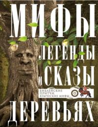 Мифы, легенды и сказы о деревьях. Библейские притчи, языческие мифы… - Сборник