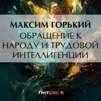 Обращение к народу и трудовой интеллигенции - Максим Горький