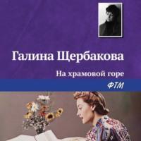 На храмовой горе - Галина Щербакова