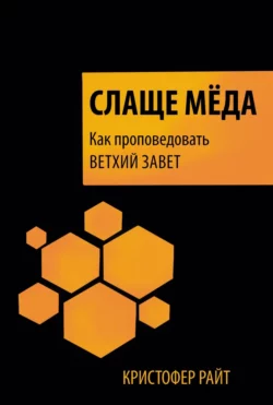 Слаще мёда. Как проповедовать Ветхий Завет - Кристофер Райт