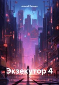 Экзекутор 4, książka audio Алексея Калинина. ISDN70460002