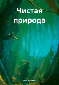 Чистая природа, książka audio Ивана Бушихина. ISDN70460629