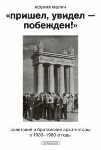 «Пришел, увидел – побежден!» Советские и британские архитекторы в 1930–1960-е годы, książka audio Ксении Малич. ISDN70460728