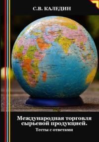 Международная торговля сырьевой продукцией. Тесты с ответами, audiobook Сергея Каледина. ISDN70461016