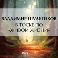 В тоске «по живой жизни», audiobook Владимира Михайловича Шулятикова. ISDN70461103