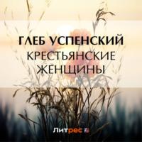 Крестьянские женщины, audiobook Глеба Ивановича Успенского. ISDN70461214