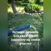 Записки дачника, или как я бурил скважину на своем участке - Андрей Романов