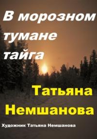 В морозном тумане тайга - Татьяна Немшанова