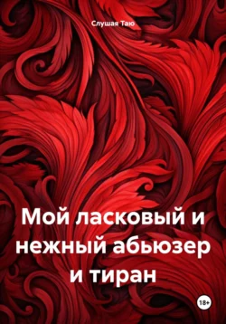 Мой ласковый и нежный абьюзер и тиран - Слушая Таю