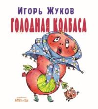 Голодная колбаса. Колбасно-кулинарные стихи для детей, и мам, и пап, аудиокнига Игоря Жукова. ISDN70466359