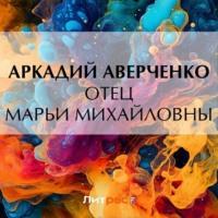 Отец Марьи Михайловны, audiobook Аркадия Аверченко. ISDN70471009