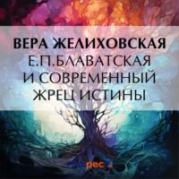 Е.П.Блаватская и современный жрец истины, audiobook Веры Желиховской. ISDN70471270