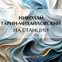 На станции, książka audio Николая Гарина-Михайловского. ISDN70471357