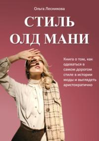 Стиль Олд Мани. Книга о том, как одеваться в самом дорогом стиле в истории моды и выглядеть аристократично - Ольга Лесникова