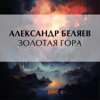 Золотая гора, książka audio Александра Беляева. ISDN70473172