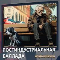 Постиндустриальная баллада, książka audio Игоря Вайсмана. ISDN70473631