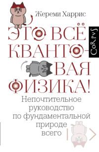 Это всё квантовая физика! Непочтительное руководство по фундаментальной природе всего - Жереми Харрис