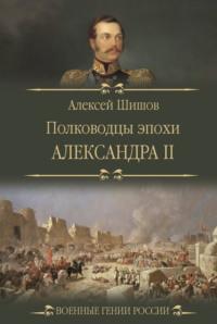 Полководцы эпохи Александра II - Алексей Шишов