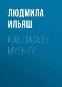Как писать музыку, audiobook Людмилы Ильяш. ISDN70480594