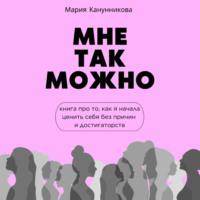 Мне так можно. Книга про то, как я начала ценить себя без причины и достигаторства, audiobook Марии Канунниковой. ISDN70480600