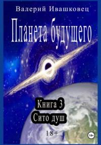 Планета будущего. Книга 3. Сито душ, audiobook Валерия Ивашковца. ISDN70480939