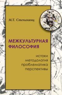 Межкультурная философия: истоки, методология, проблематика, перспективы - М. Степанянц