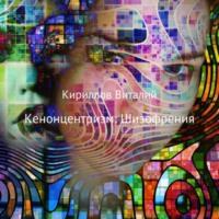 Кенонцентризм: Шизофрения, książka audio Виталия Александровича Кириллова. ISDN70484560