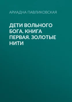 Дети Вольного Бога. Книга первая. Золотые нити, аудиокнига Ариадны Павликовской. ISDN70485310