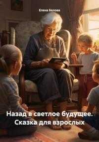 Назад в светлое будущее. Сказка для взрослых, audiobook Елены Юрьевны Беловой. ISDN70485976