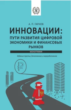 Инновации: пути Развития цифровой экономики и финансовых рынков. (Аспирантура, Бакалавриат, Магистратура). Монография. - Андрей Гарнов