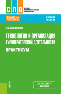 Технология и организация туроператорской деятельности. Практикум. (СПО). Учебное пособие. - Александр Косолапов