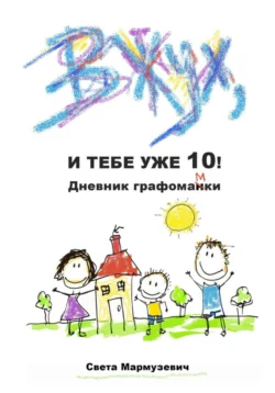 Вжух, и тебе уже 10! Дневник графомамки - Света Мармузевич