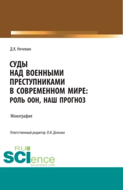 Суды над военными преступниками в современном мире: роль ООН, наш прогноз. (Аспирантура, Бакалавриат, Магистратура). Монография. - Дмитрий Нечевин