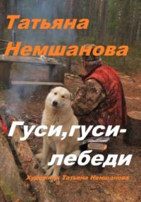 Гуси, гуси – лебеди - Татьяна Немшанова