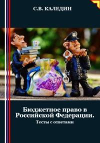 Бюджетное право в Российской Федерации. Тесты с ответами - Сергей Каледин