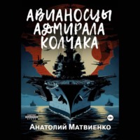 Авианосцы адмирала Колчака, аудиокнига Анатолия Матвиенко. ISDN70491328